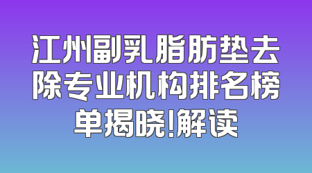 江州副乳脂肪垫去除专业机构排名榜单揭晓！解读