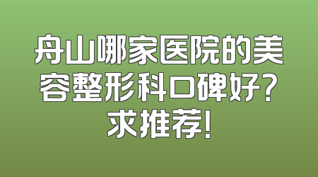 舟山哪家医院的美容整形科口碑好？求推荐！
