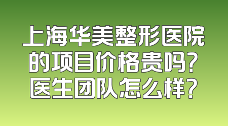 上海华美整形医院的项目价格贵吗？医生团队怎么样？