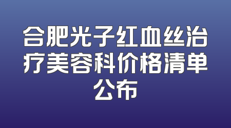 合肥光子红血丝治疗美容科价格清单公布