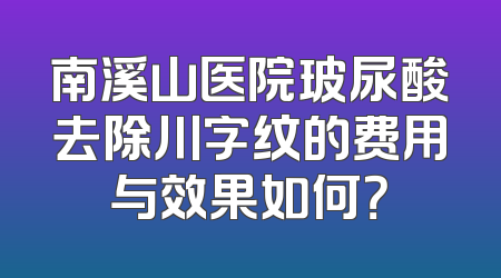 南溪山医院玻尿酸去除川字纹的费用与效果如何？