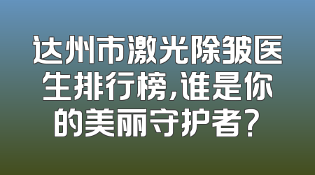 达州市激光除皱医生排行榜，谁是你的美丽守护者？
