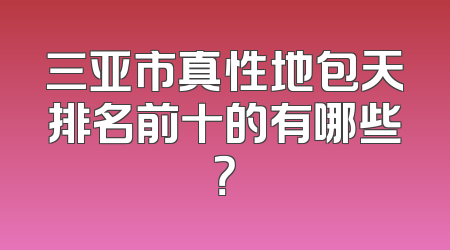 三亚市真性地包天排名前十的有哪些？