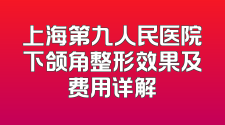 上海第九人民医院下颌角整形效果及费用详解