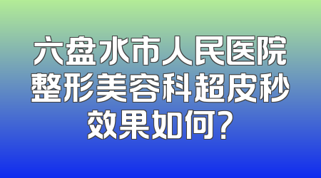 六盘水市人民医院整形美容科超皮秒效果如何？