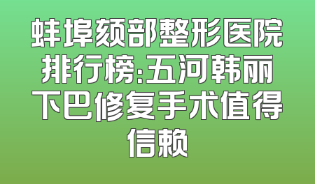 蚌埠颏部整形医院排行榜：五河韩丽下巴修复手术值得信赖