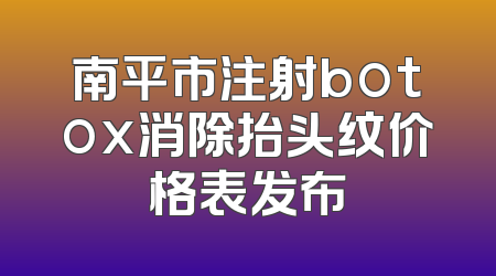 南平市注射botox消除抬头纹价格表发布