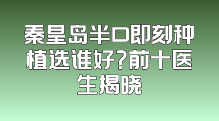 秦皇岛半口即刻种植选谁好？前十医生揭晓