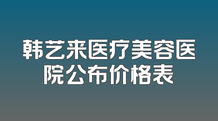 韩艺来医疗美容医院公布价格表