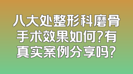 八大处整形科磨骨手术效果如何？有真实案例分享吗？