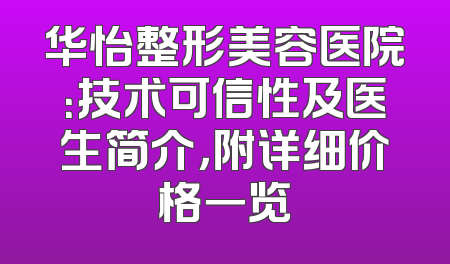 华怡整形美容医院：技术可信性及医生简介，附详细价格一览