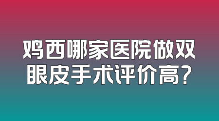 鸡西哪家医院做双眼皮手术评价高？