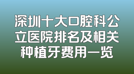 深圳十大口腔科公立医院排名及相关种植牙费用一览