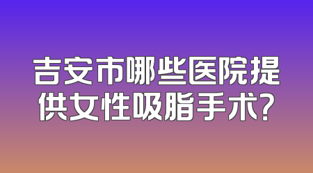 吉安市哪些医院提供女性吸脂手术？