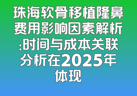 珠海软骨移植隆鼻费用影响因素解析：时间与成本关联分析在2025年体现