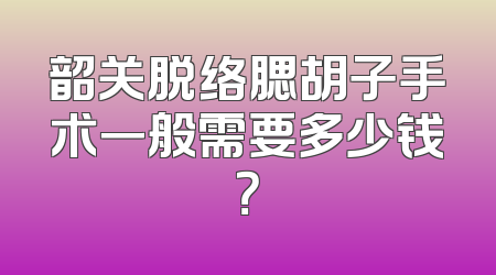 韶关脱络腮胡子手术一般需要多少钱？