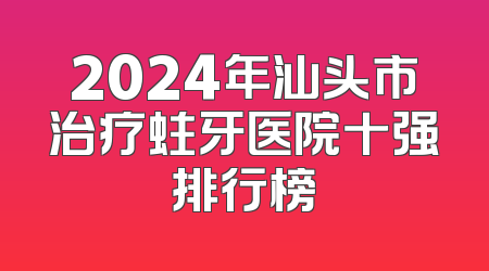 2024年汕头市治疗蛀牙医院十强排行榜