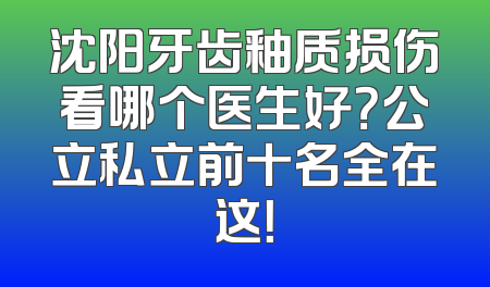沈阳牙齿釉质损伤看哪个医生好？公立私立前十名全在这！