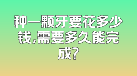 种一颗牙要花多少钱，需要多久能完成？