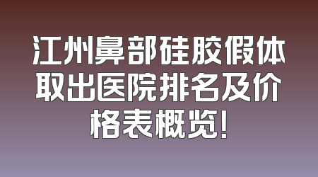 江州鼻部硅胶假体取出医院排名及价格表概览！