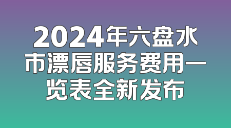 2024年六盘水市漂唇服务费用一览表全新发布
