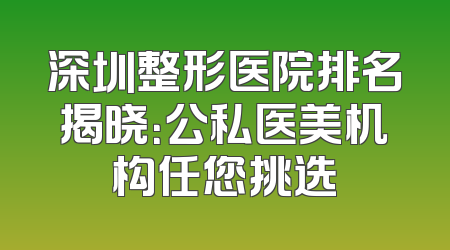 深圳整形医院排名揭晓：公私医美机构任您挑选