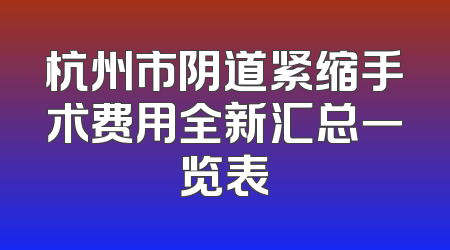 杭州市阴道紧缩手术费用全新汇总一览表