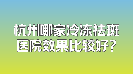 杭州哪家冷冻祛斑医院效果比较好？