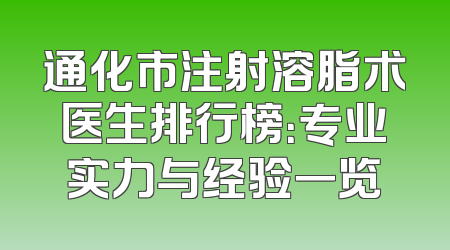 通化市注射溶脂术医生排行榜：专业实力与经验一览