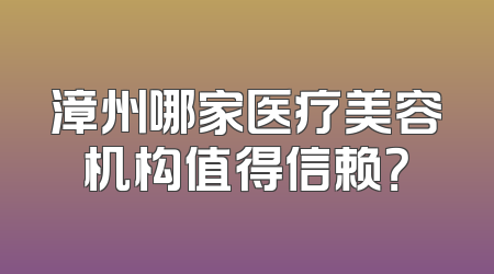 漳州哪家医疗美容机构值得信赖？