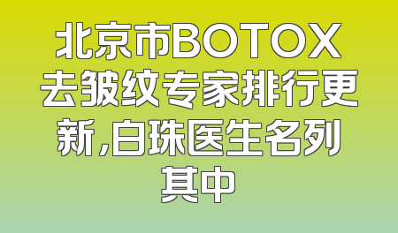 北京市BOTOX去皱纹专家排行更新，白珠医生名列其中