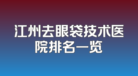 江州去眼袋技术医院排名一览