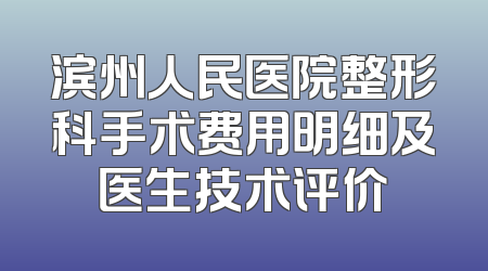 滨州人民医院整形科手术费用明细及医生技术评价