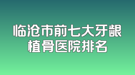 临沧市前七大牙龈植骨医院排名