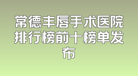 常德丰唇手术医院排行榜前十榜单发布