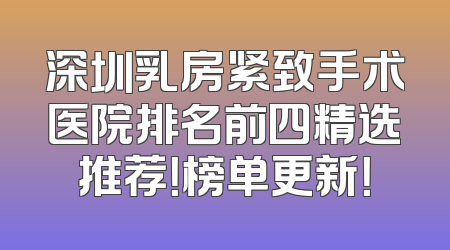 深圳乳房紧致手术医院排名前四精选推荐！榜单更新！