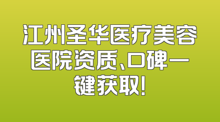 江州圣华医疗美容医院资质、口碑一键获取！