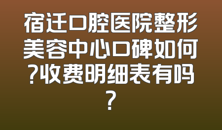 宿迁口腔医院整形美容中心口碑如何？收费明细表有吗？
