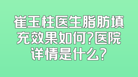 崔玉柱医生脂肪填充效果如何？医院详情是什么？