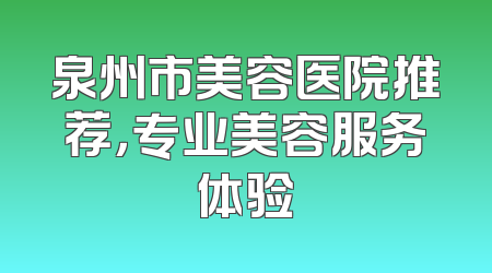 泉州市美容医院推荐，专业美容服务体验