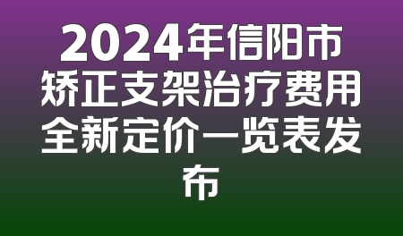 2024年信阳市矫正支架治疗费用全新定价一览表发布