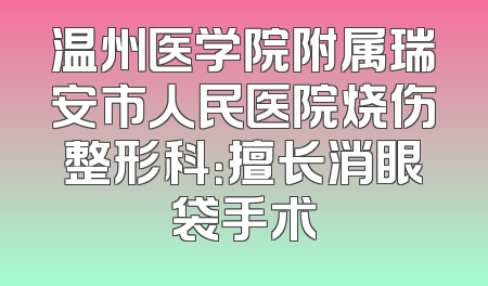 温州医学院附属瑞安市人民医院烧伤整形科：擅长消眼袋手术