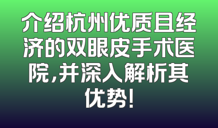 介绍杭州优质且经济的双眼皮手术医院，并深入解析其优势！