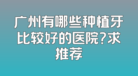 广州有哪些种植牙比较好的医院？求推荐