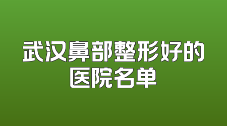 武汉鼻部整形好的医院名单