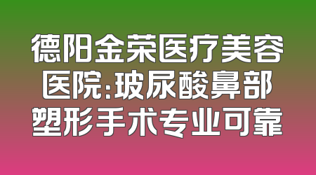 德阳金荣医疗美容医院：玻尿酸鼻部塑形手术专业可靠