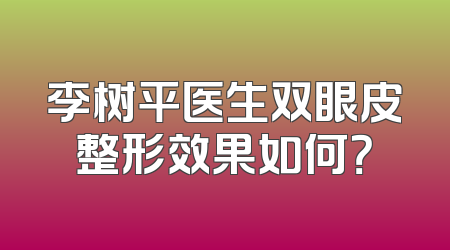 李树平医生双眼皮整形效果如何？