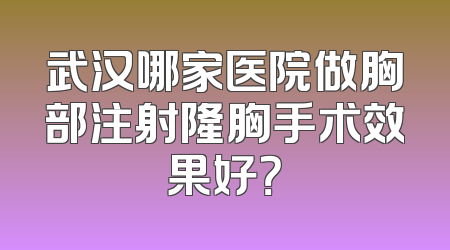 武汉哪家医院做胸部注射隆胸手术效果好？