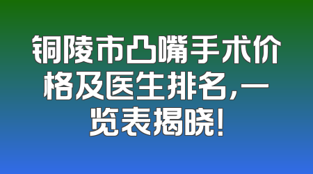 铜陵市凸嘴手术价格及医生排名，一览表揭晓！
