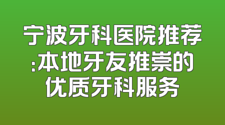 宁波牙科医院推荐：本地牙友推崇的优质牙科服务